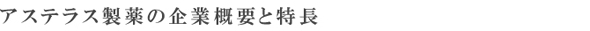 アステラス製薬の企業概要と特長