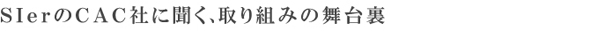 SIerのCAC社に聞く、取り組みの舞台裏