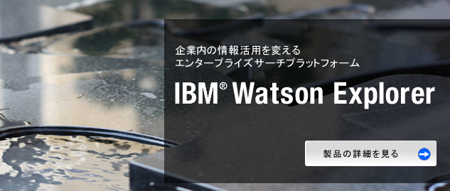 企業内の情報活用を変えるエンタープライズサーチ IBM Watson Explorer