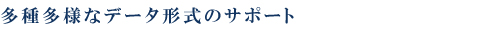 多種多様なデータ形式のサポート