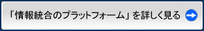 「情報統合のプラットフォーム」を詳しく見る